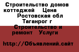 Строительство домов, коттеджей  › Цена ­ 495 000 - Ростовская обл., Таганрог г. Строительство и ремонт » Услуги   